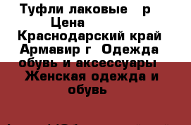 Туфли лаковые 39р. › Цена ­ 1 000 - Краснодарский край, Армавир г. Одежда, обувь и аксессуары » Женская одежда и обувь   